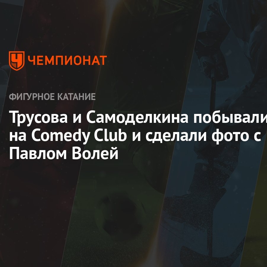 Трусова и Самоделкина побывали на Comedy Club и сделали фото с Павлом Волей  - Чемпионат