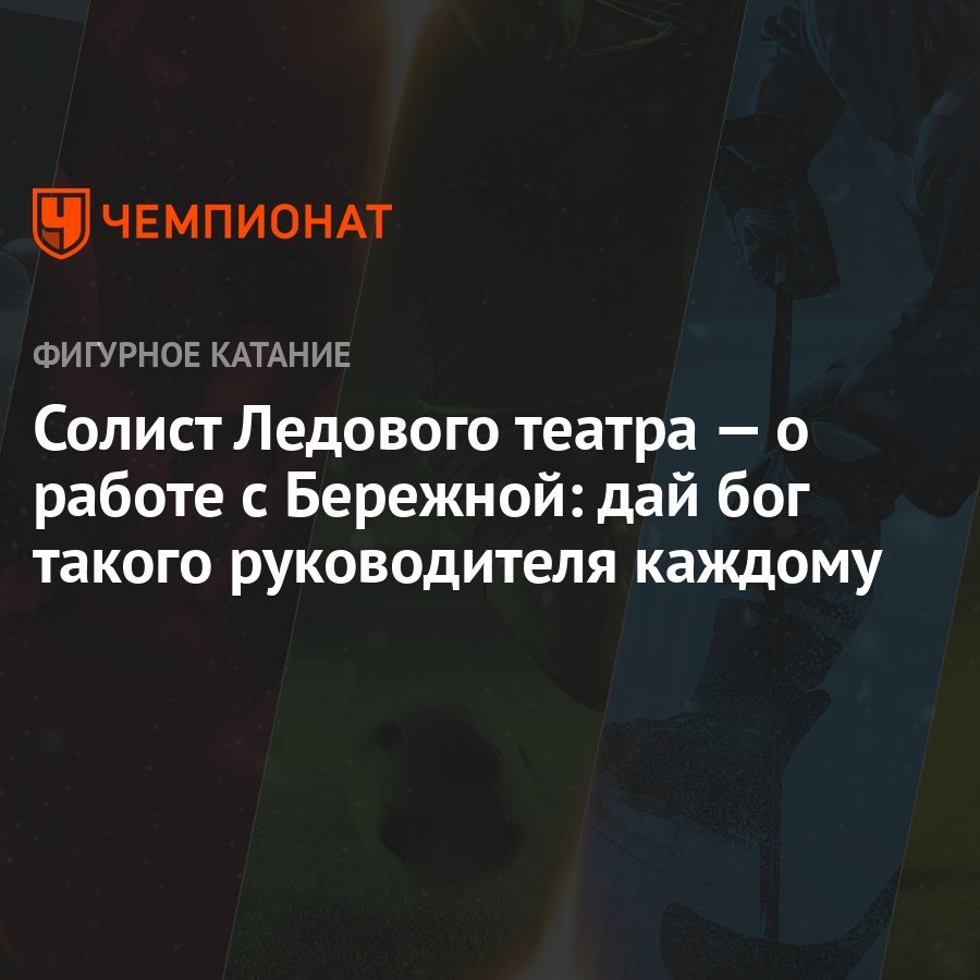 Солист Ледового театра — о работе с Бережной: дай бог такого руководителя  каждому - Чемпионат