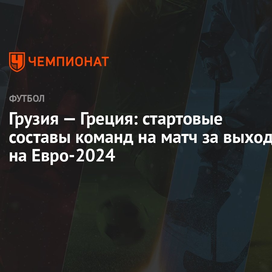 Грузия — Греция: стартовые составы команд на матч за выход на Евро-2024 -  Чемпионат