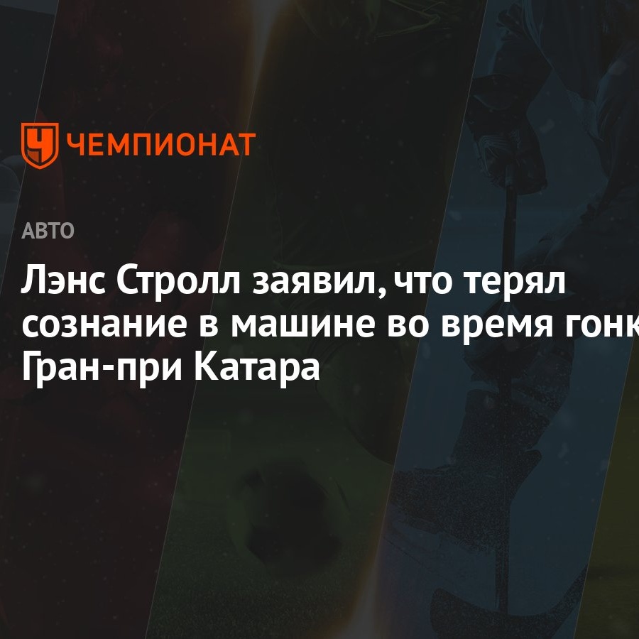 Лэнс Стролл заявил, что терял сознание в машине во время гонки Гран-при  Катара