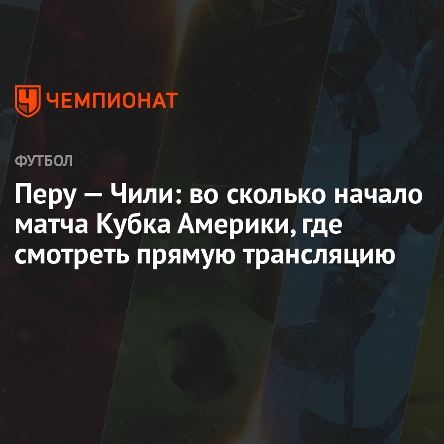 Перу — Чили: во сколько начало матча Кубка Америки, где смотреть прямую  трансляцию - Чемпионат