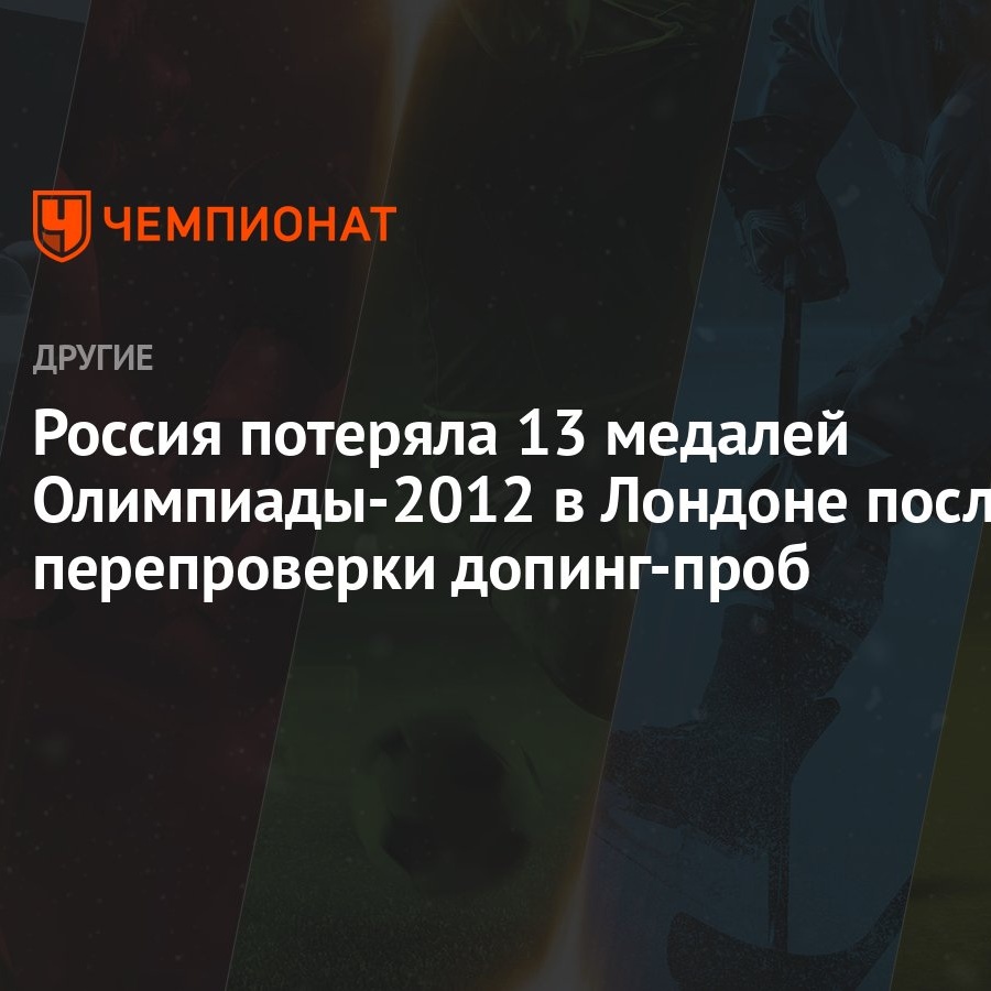 Россия потеряла 13 медалей Олимпиады-2012 в Лондоне после перепроверки  допинг-проб - Чемпионат