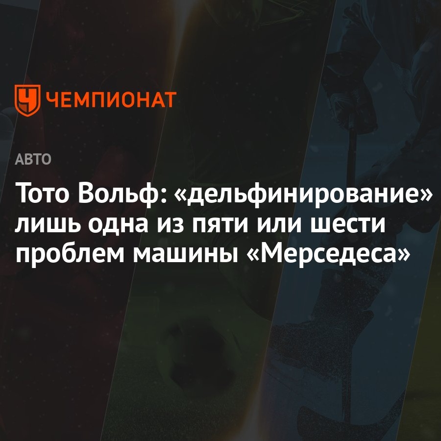 Тото Вольф: «дельфинирование» — лишь одна из пяти или шести проблем машины  «Мерседеса» - Чемпионат