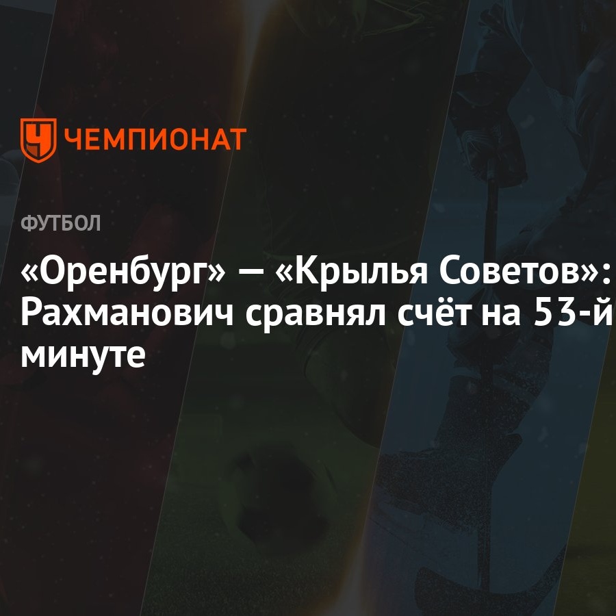 Оренбург» — «Крылья Советов»: Рахманович сравнял счёт на 53-й минуте -  Чемпионат