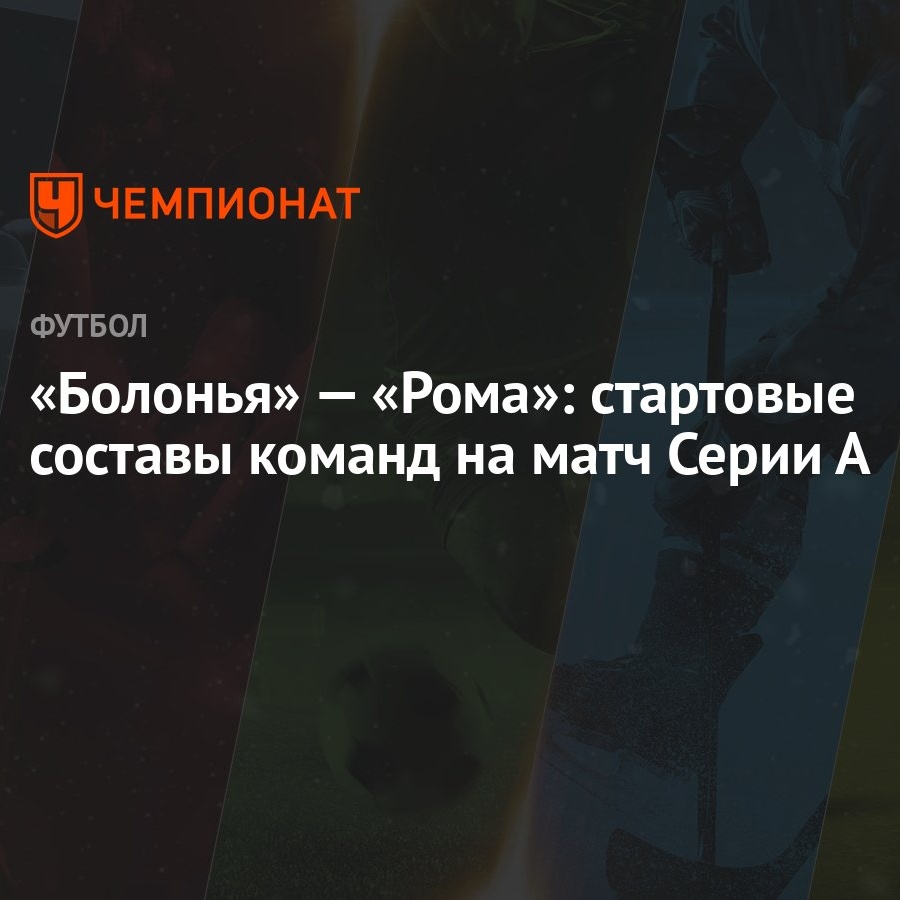 Болонья» — «Рома»: стартовые составы команд на матч Серии А - Чемпионат