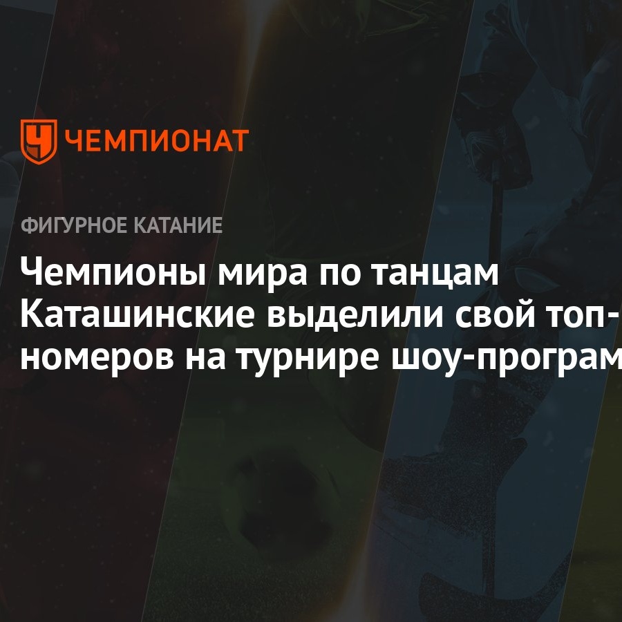 Чемпионы мира по танцам Каташинские выделили свой топ-3 номеров на турнире  шоу-программ - Чемпионат