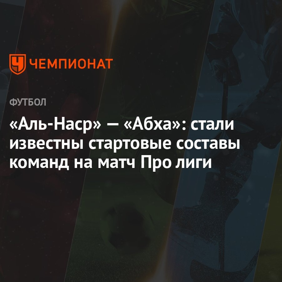 Аль-Наср» — «Абха»: стали известны стартовые составы команд на матч Про  лиги - Чемпионат