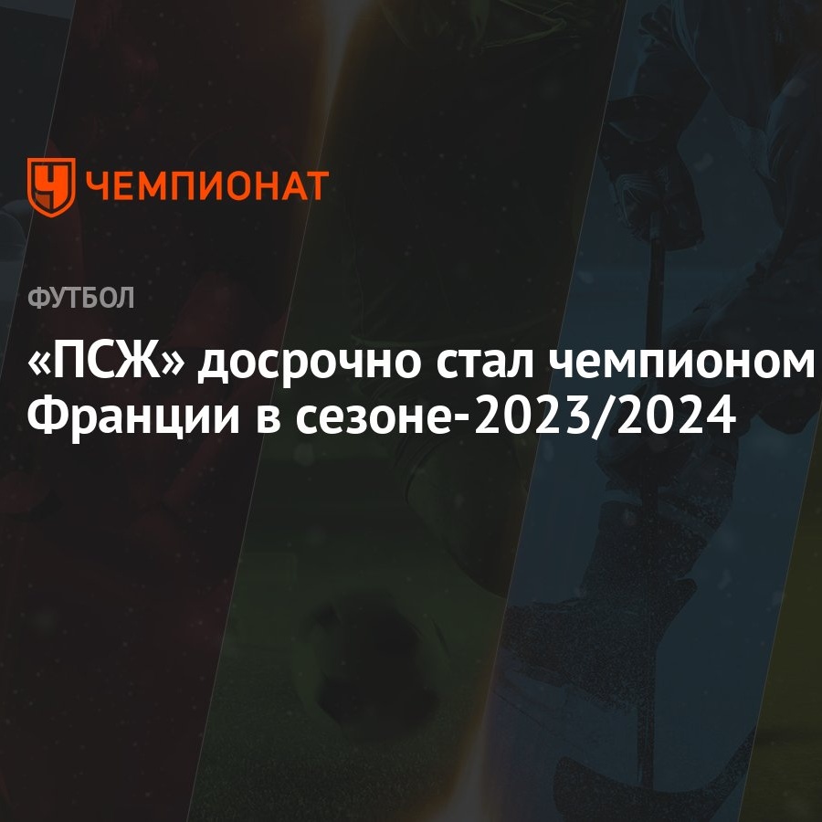 ПСЖ» досрочно стал чемпионом Франции в сезоне-2023/2024 - Чемпионат