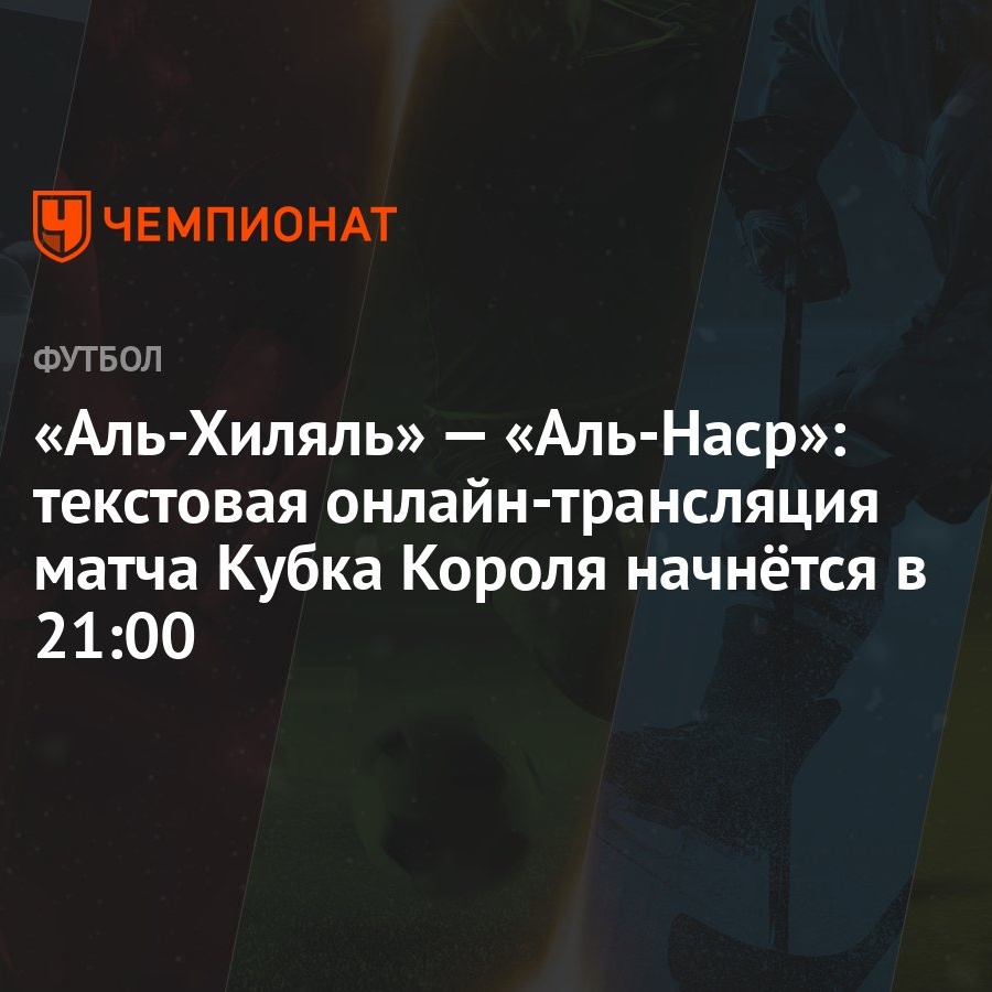 Аль-Хиляль» — «Аль-Наср»: текстовая онлайн-трансляция матча Кубка Короля  начнётся в 21:00 - Чемпионат