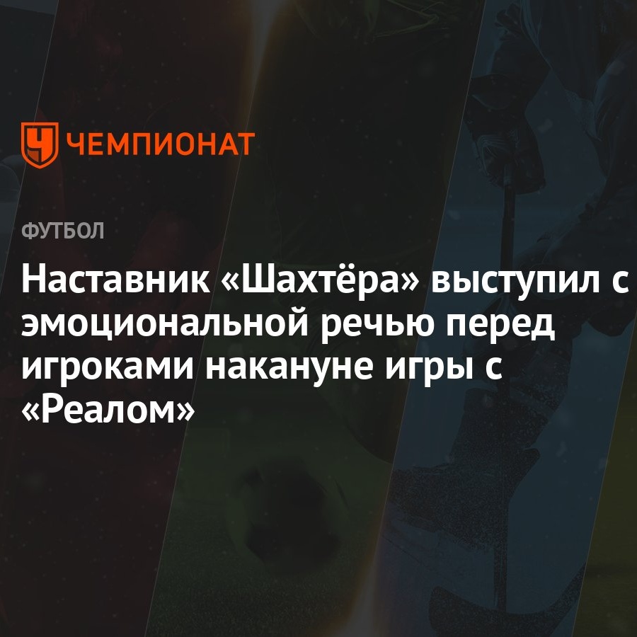 Наставник «Шахтёра» выступил с эмоциональной речью перед игроками накануне  игры с «Реалом» - Чемпионат