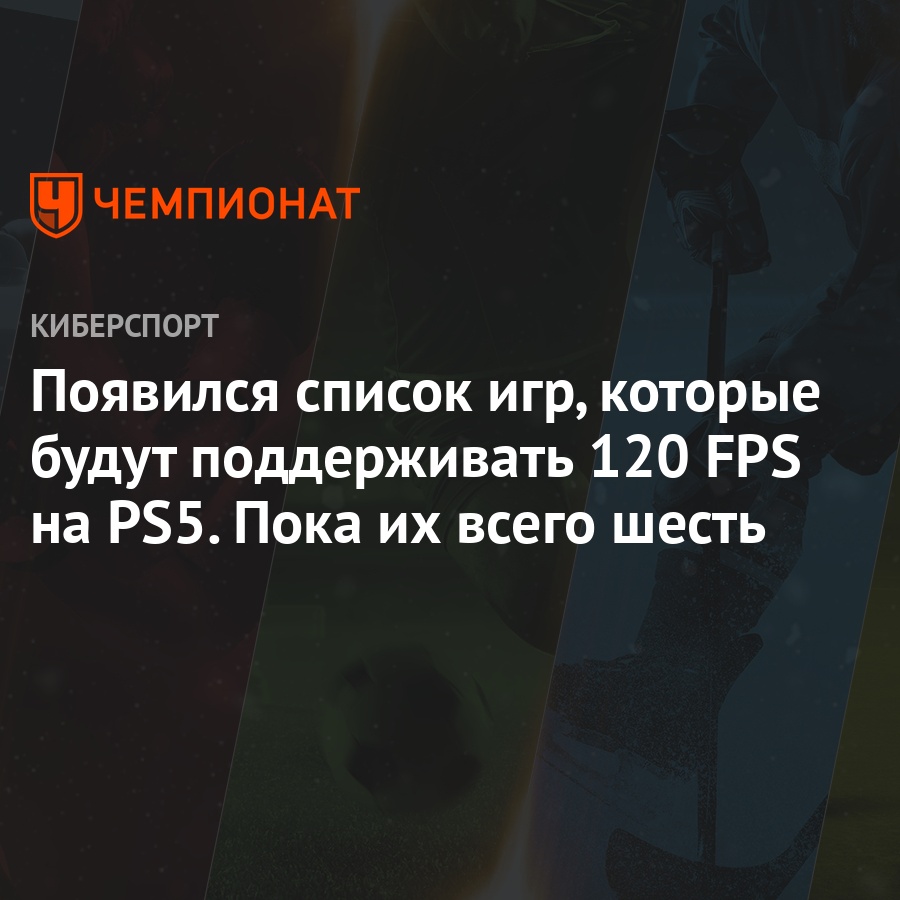 Появился список игр, которые будут поддерживать 120 FPS на PS5. Пока их  всего шесть - Чемпионат