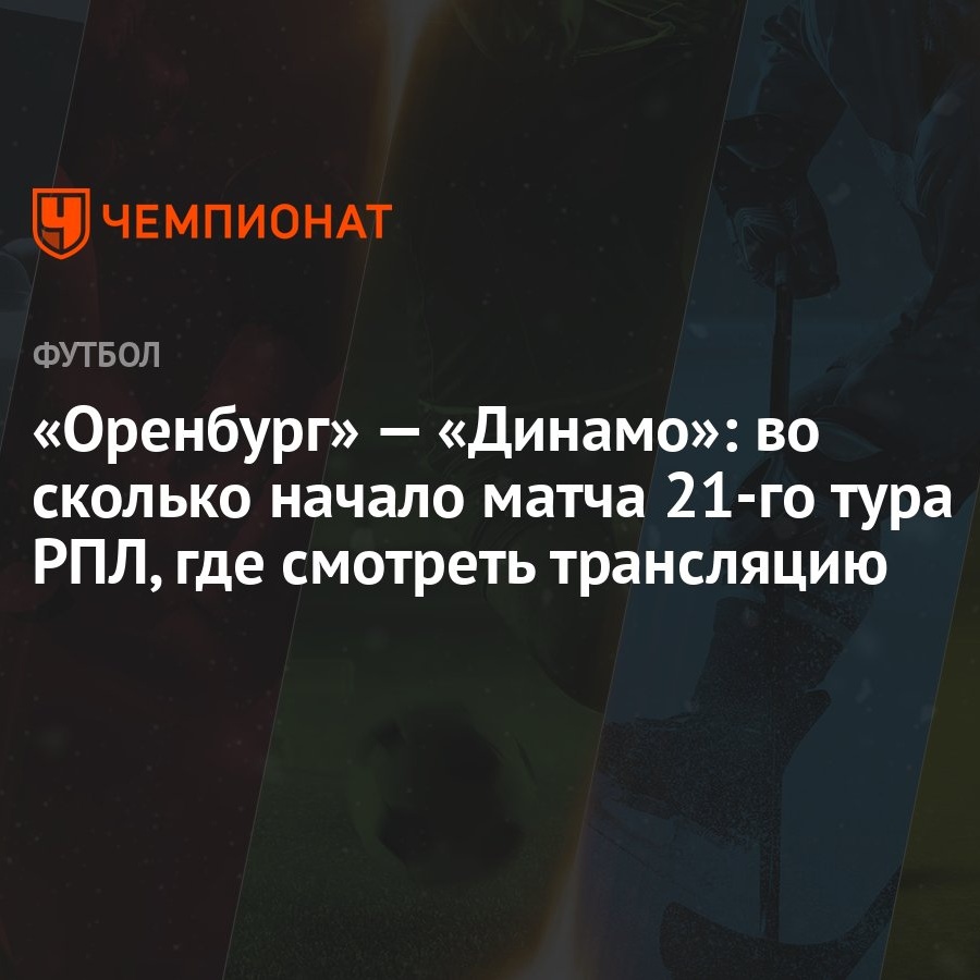 «Оренбург» — «Динамо»: во сколько начало матча 21-го тура РПЛ, где смотреть  трансляцию