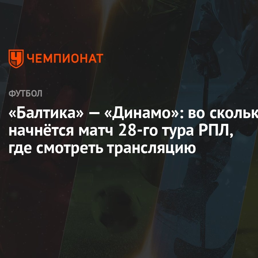 «Балтика» — «Динамо»: во сколько начнётся матч 28-го тура РПЛ, где смотреть  трансляцию