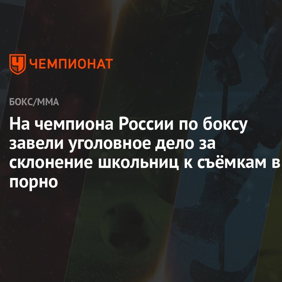 На чемпиона России по боксу завели уголовное дело за склонение школьниц к  съёмкам в порно - Чемпионат