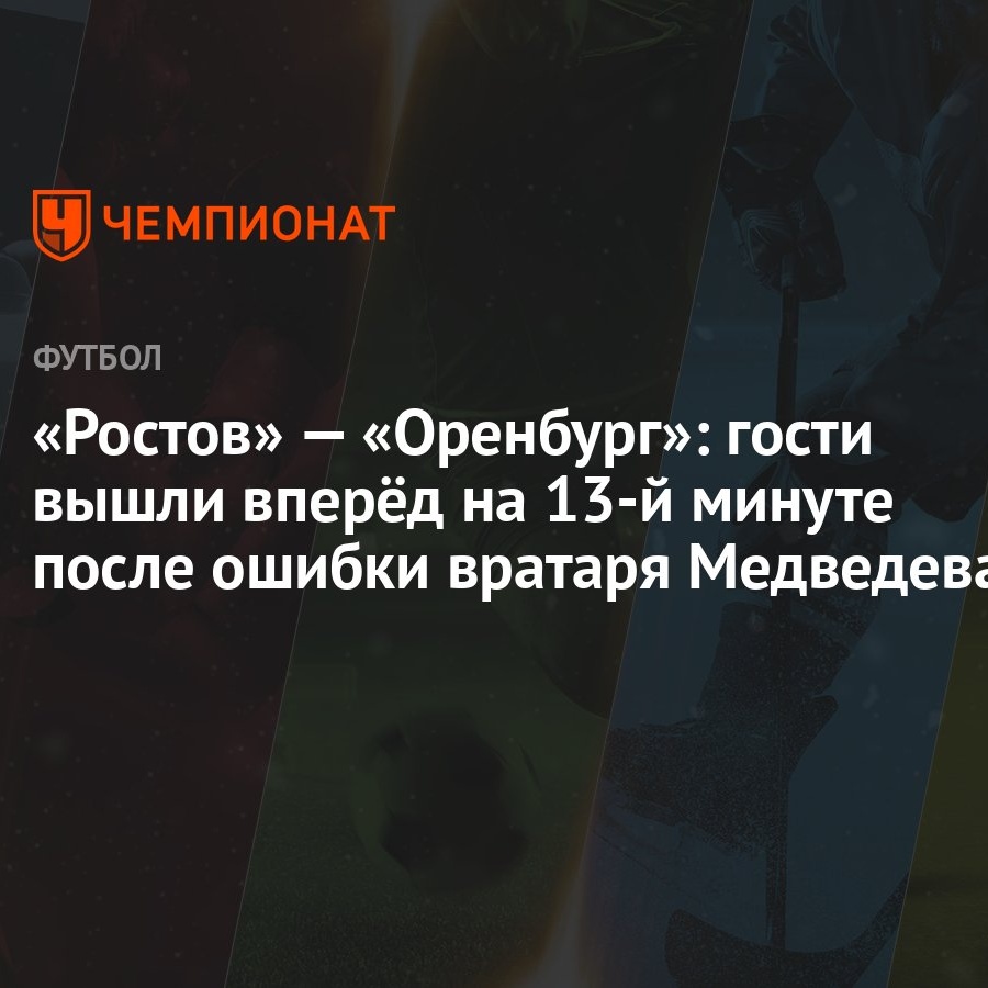 Ростов» — «Оренбург»: гости вышли вперёд на 13-й минуте после ошибки  вратаря Медведева - Чемпионат