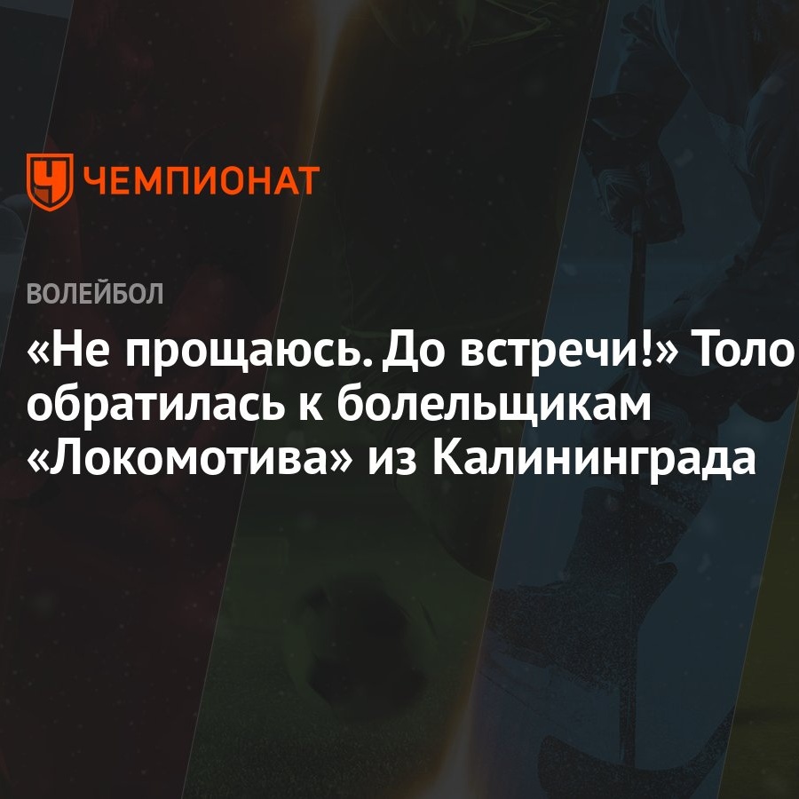 Не прощаюсь. До встречи!» Толок обратилась к болельщикам «Локомотива» из  Калининграда - Чемпионат