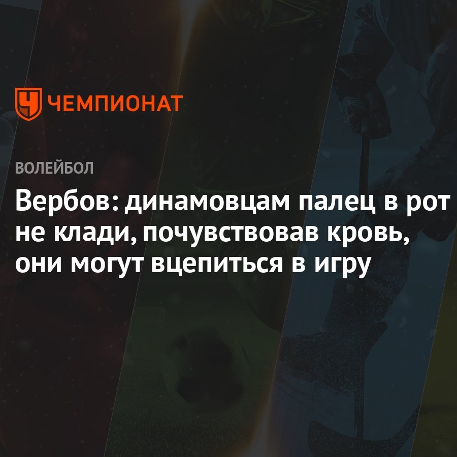 Вербов: динамовцам палец в рот не клади, почувствовав кровь, они могут  вцепиться в игру - Чемпионат