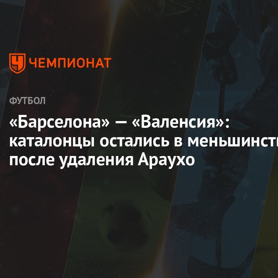 Барселона» — «Валенсия»: каталонцы остались в меньшинстве после удаления  Араухо - Чемпионат