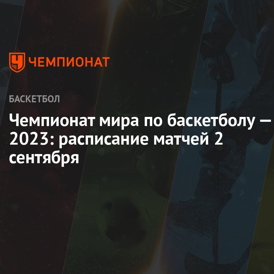 Чемпионат мира по баскетболу — 2023: расписание матчей 2 сентября -  Чемпионат