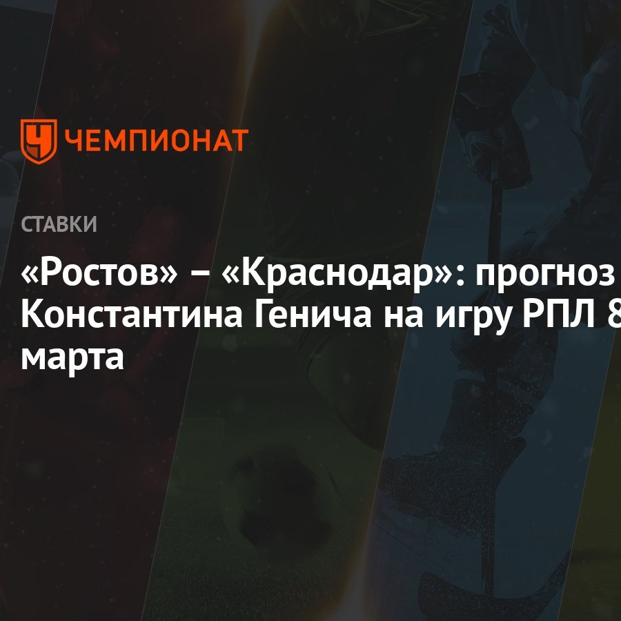 Ростов» – «Краснодар»: прогноз Константина Генича на игру РПЛ 8 марта -  Чемпионат