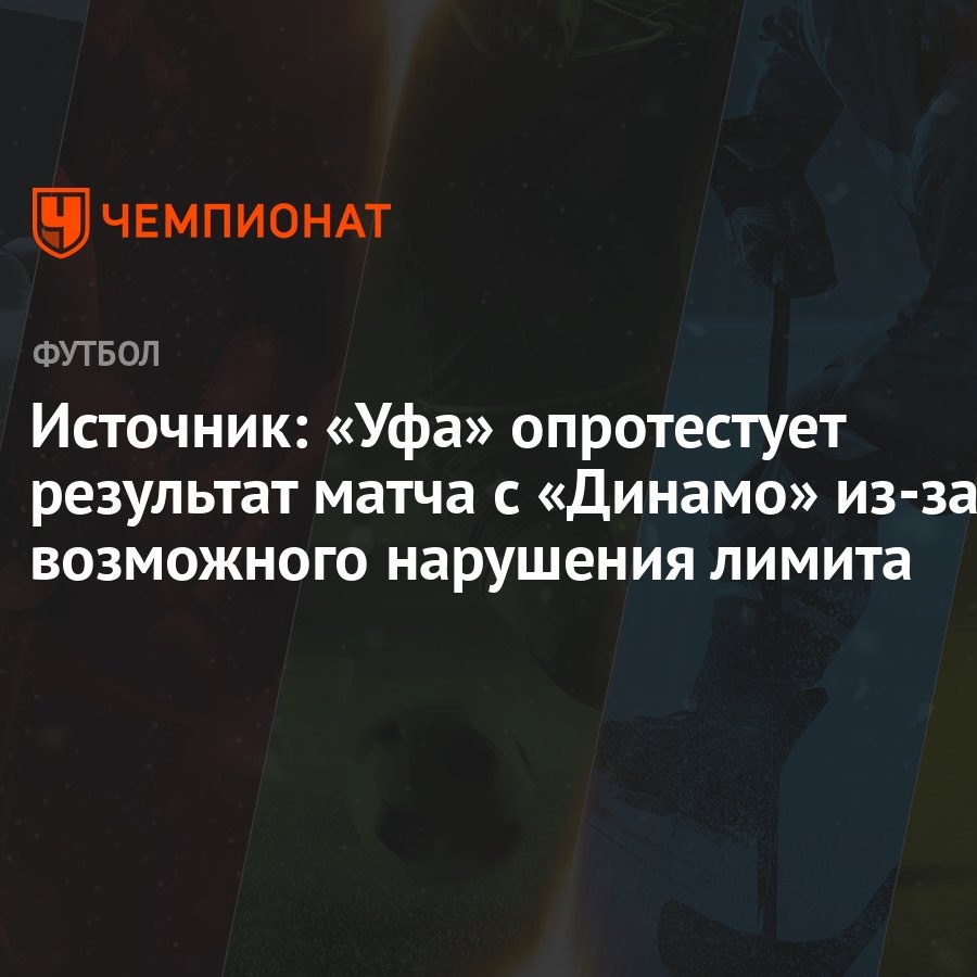 Источник: «Уфа» опротестует результат матча с «Динамо» из-за возможного  нарушения лимита - Чемпионат