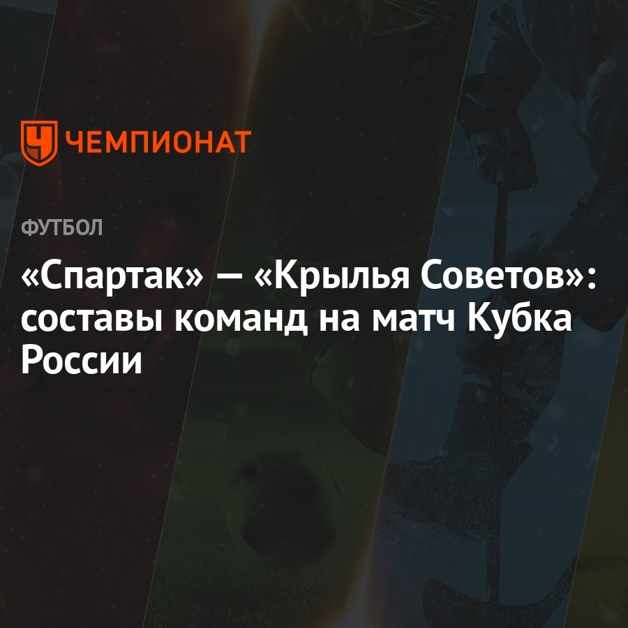 Спартак» — «Крылья Советов»: составы команд на матч Кубка России - Чемпионат