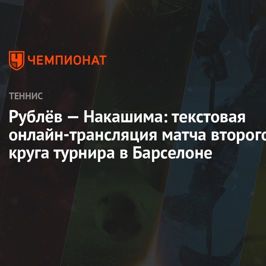 Рублёв — Накашима: текстовая онлайн-трансляция матча второго круга турнира  в Барселоне - Чемпионат