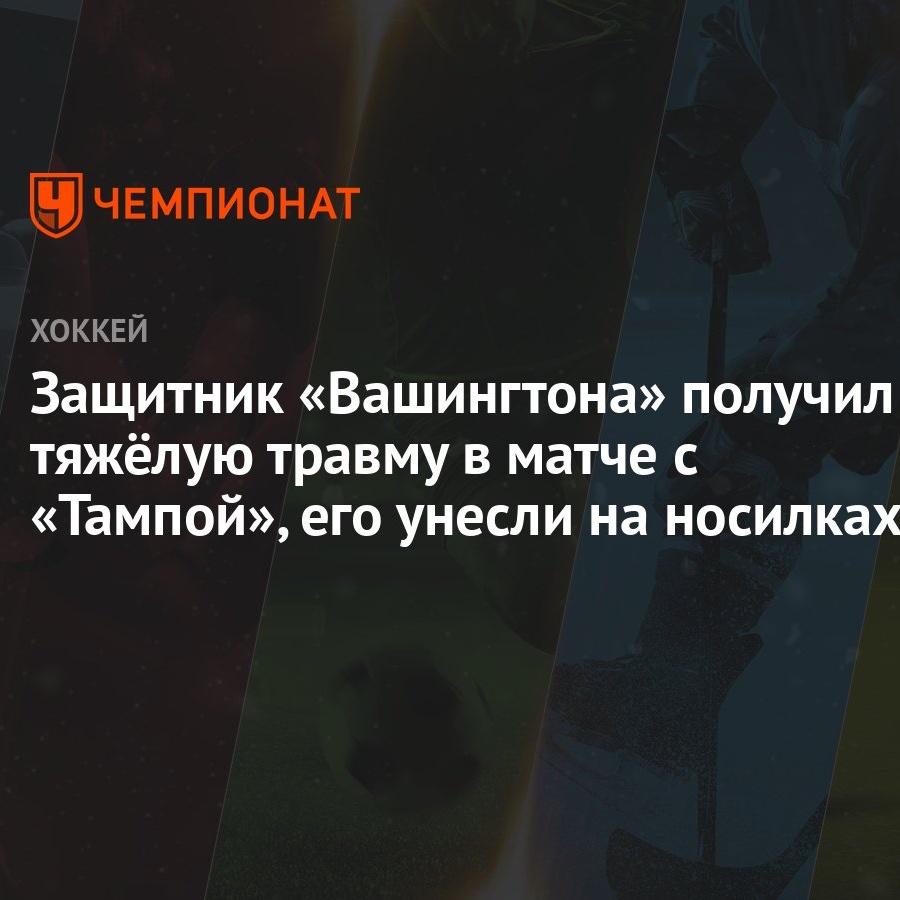 Защитник «Вашингтона» получил тяжёлую травму в матче с «Тампой», его унесли  на носилках - Чемпионат