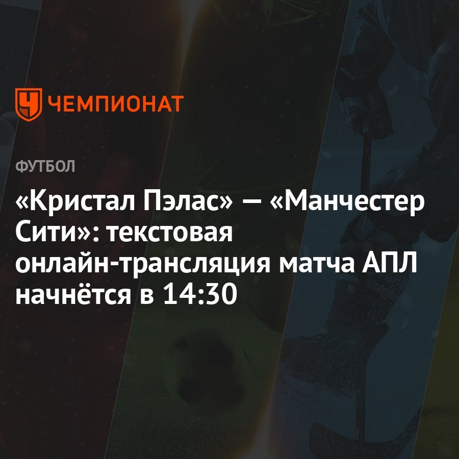 Кристал Пэлас» — «Манчестер Сити»: текстовая онлайн-трансляция матча АПЛ  начнётся в 14:30 - Чемпионат