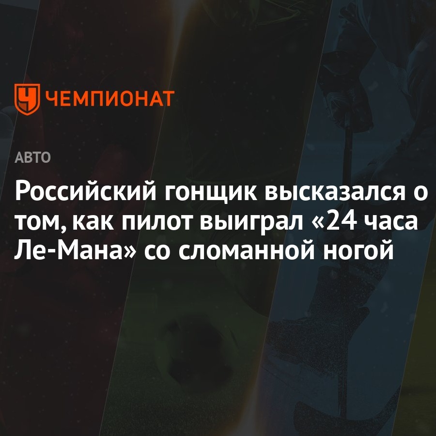 Российский гонщик высказался о том, как пилот выиграл «24 часа Ле-Мана» со  сломанной ногой