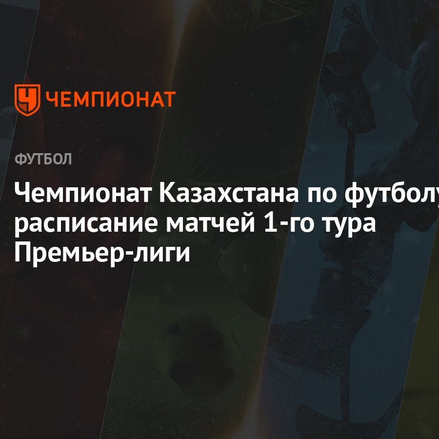 Чемпионат Казахстана по футболу: расписание матчей 1-го тура Премьер-лиги -  Чемпионат