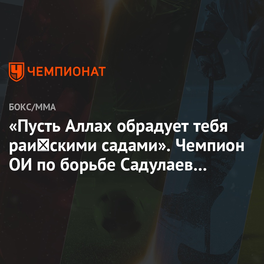 Пусть Аллах обрадует тебя райскими садами». Чемпион ОИ по борьбе Садулаев —  отцу Хабиба - Чемпионат