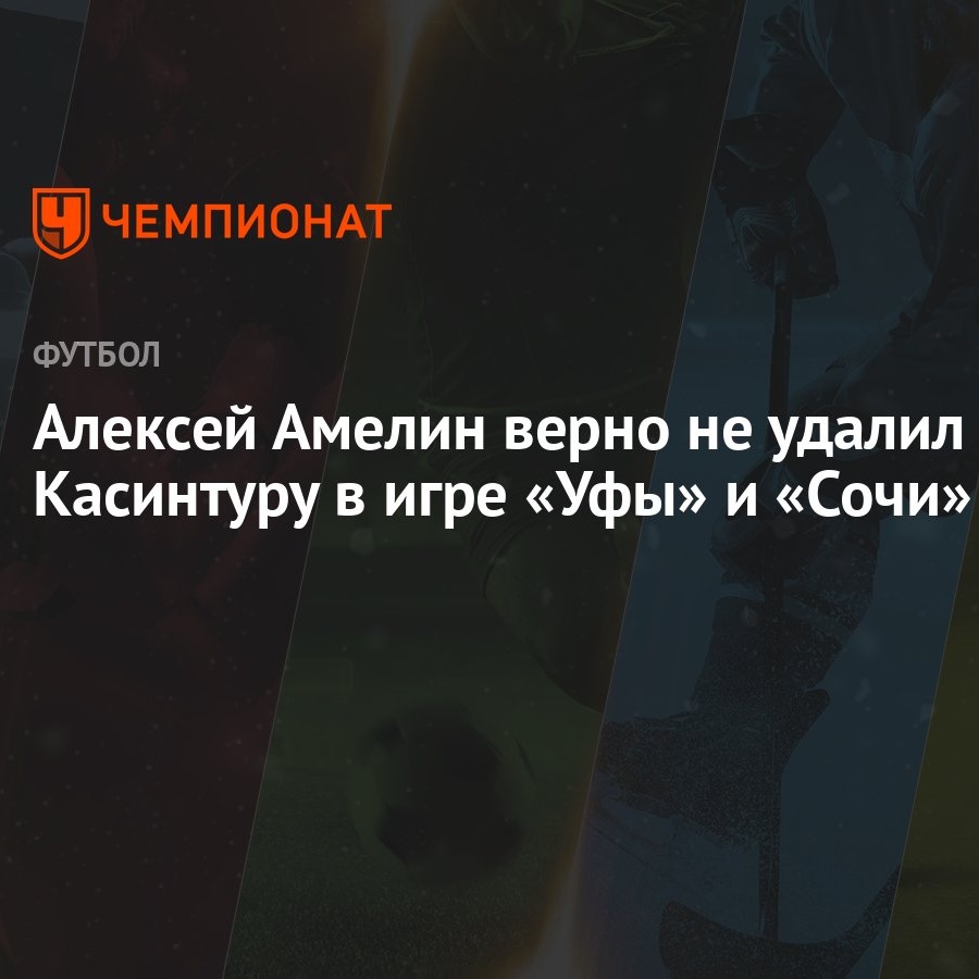 Алексей Амелин верно не удалил Касинтуру в игре «Уфы» и «Сочи» - Чемпионат