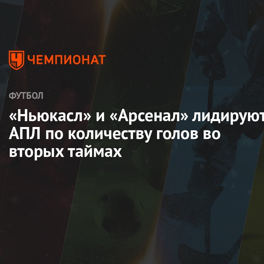 Ньюкасл» и «Арсенал» лидируют в АПЛ по количеству голов во вторых таймах -  Чемпионат