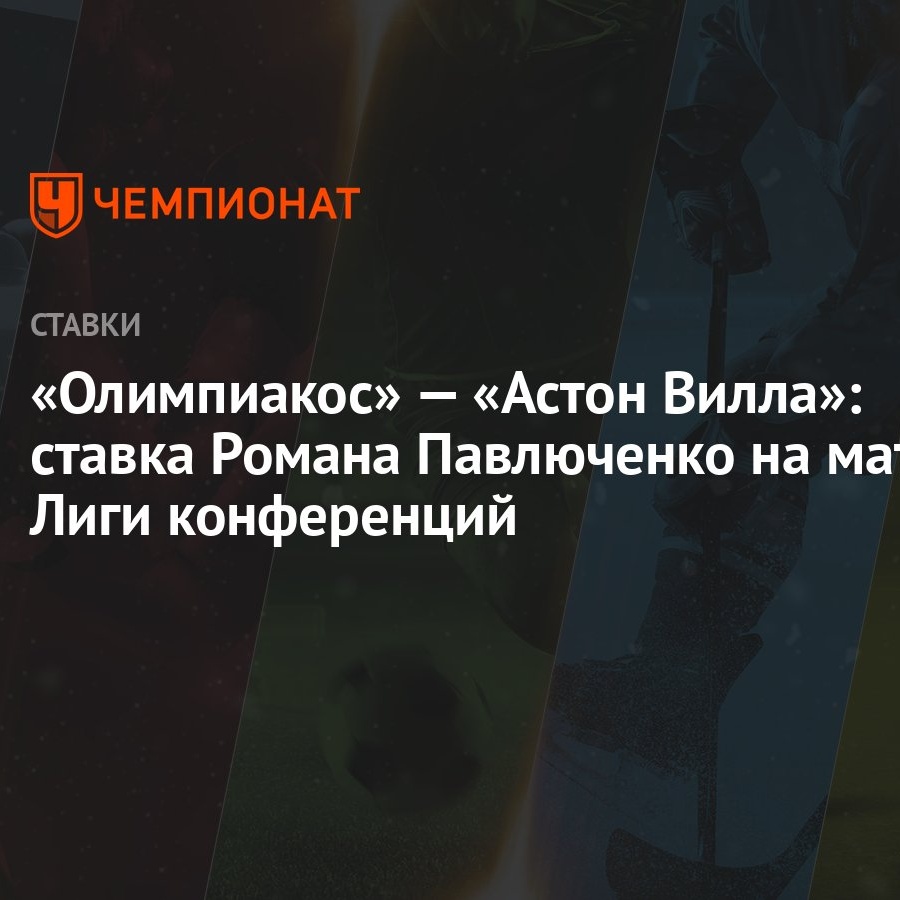 Олимпиакос» — «Астон Вилла»: ставка Романа Павлюченко на матч Лиги  конференций - Чемпионат