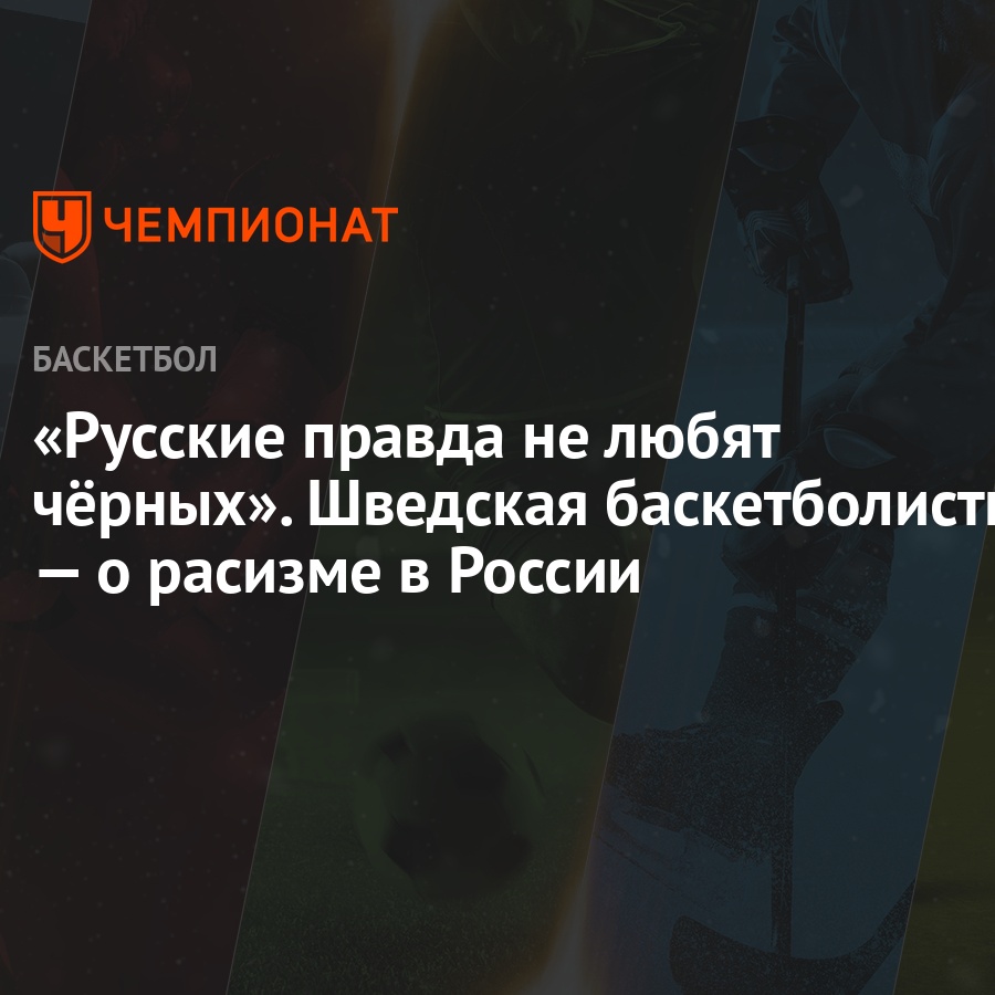 «Русские правда не любят чёрных». Шведская баскетболистка — о расизме в  России - Чемпионат