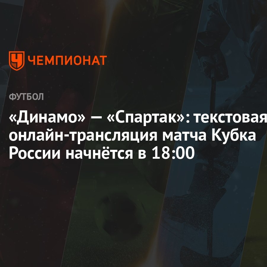 «Динамо» — «Спартак»: текстовая онлайн-трансляция матча Кубка России  начнётся в 18:00