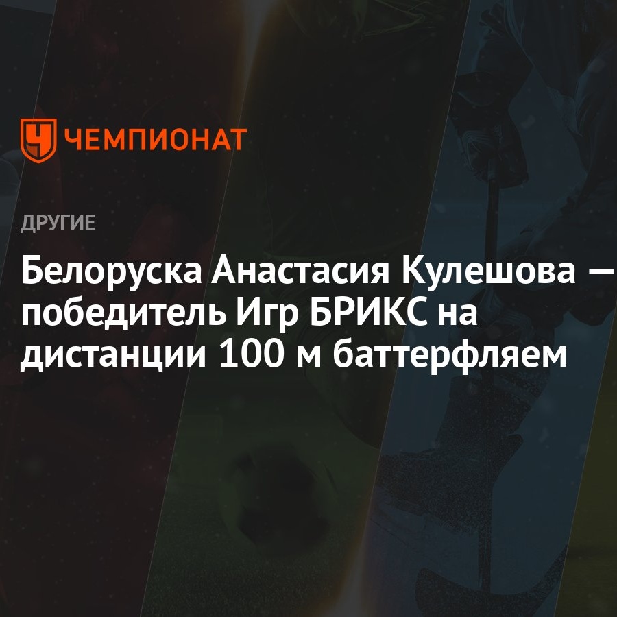 Белорусска Анастасия Кулешова — победитель Игр БРИКС на дистанции 100 м  баттерфляй