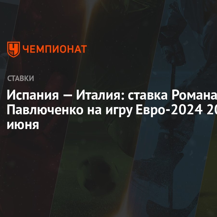 Испания — Италия: ставка Романа Павлюченко на игру Евро-2024 20 июня -  Чемпионат