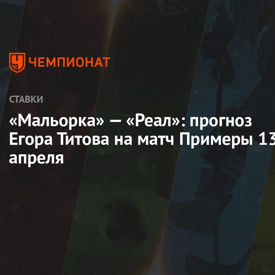 Мальорка» — «Реал»: прогноз Егора Титова на матч Примеры 13 апреля -  Чемпионат