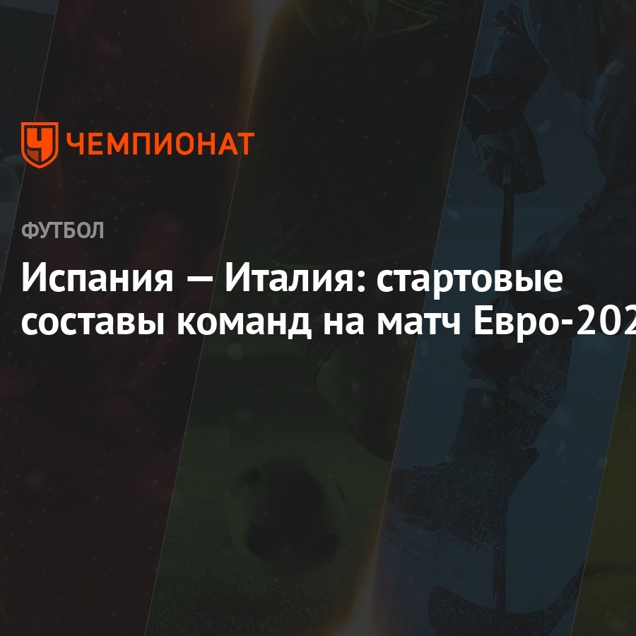 Испания — Италия: стартовые составы команд на матч Евро-2024