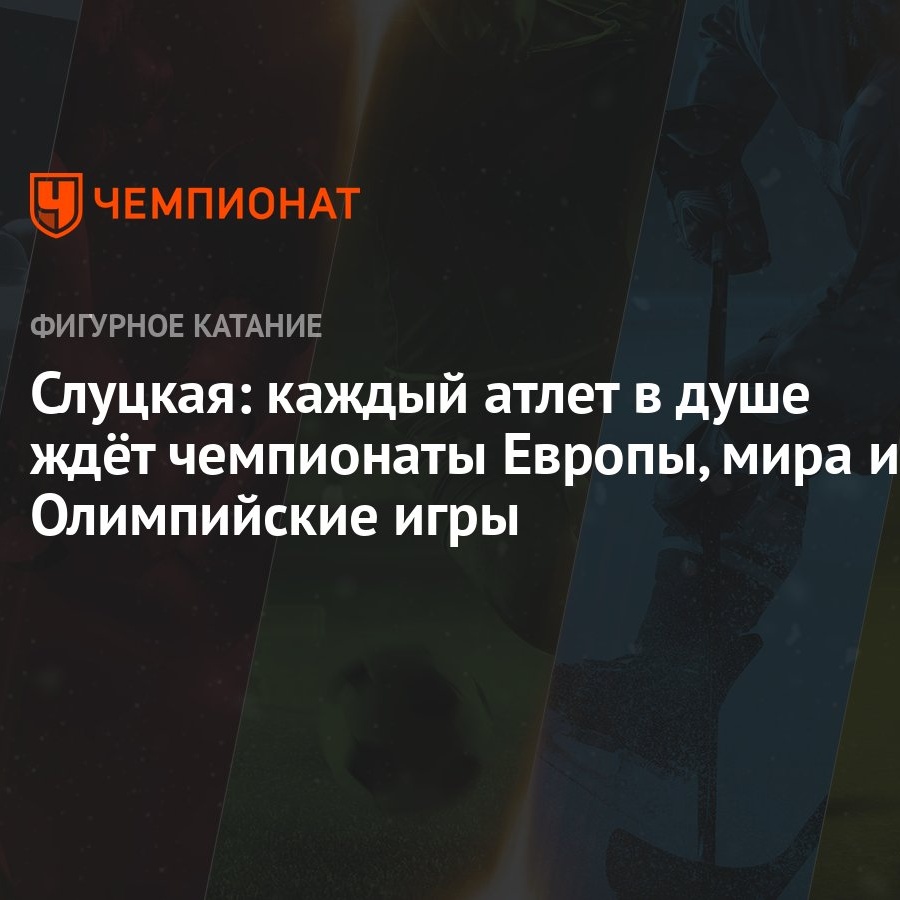 Слуцкая: каждый атлет в душе ждёт чемпионаты Европы, мира и Олимпийские игры  - Чемпионат