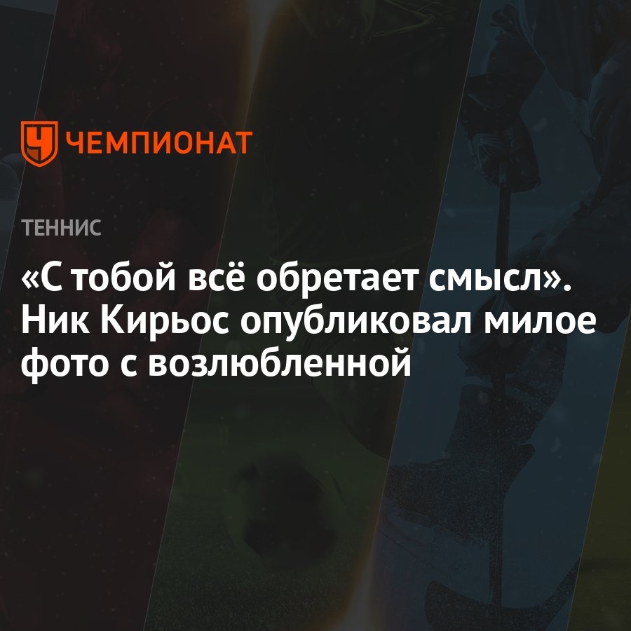 С тобой всё обретает смысл». Ник Кирьос опубликовал милое фото с  возлюбленной - Чемпионат