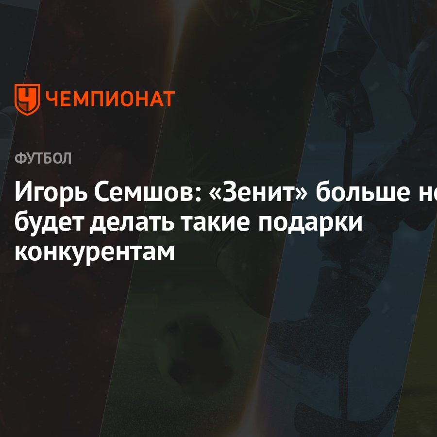 Игорь Семшов: «Зенит» больше не будет делать такие подарки конкурентам