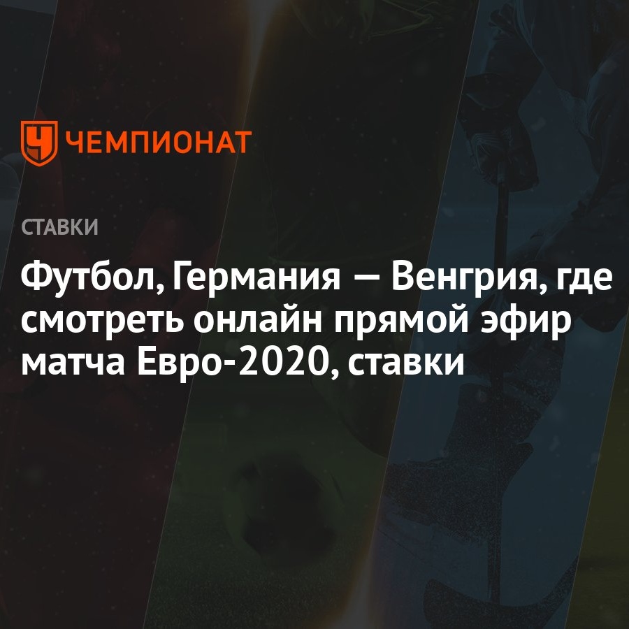 Футбол, Германия — Венгрия, где смотреть онлайн прямой эфир матча  Евро-2020, ставки - Чемпионат