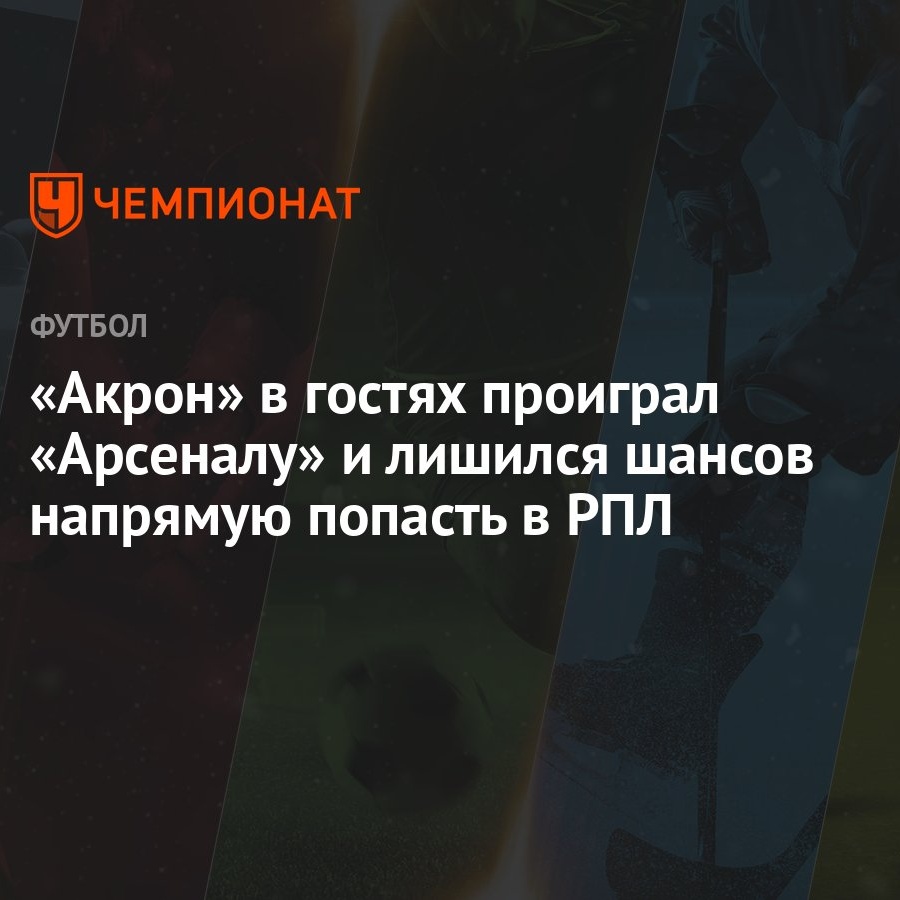 «Акрон» в гостях проиграл «Арсеналу» и лишился шансов напрямую попасть в РПЛ