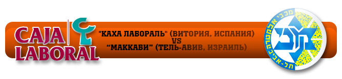 "Каха Лабораль" (Витория, Испания) — "Маккаби" (Тель-Авив, Израиль) "Каха Лабораль" (Витория, Испания) — "Маккаби" (Тель-Авив, Израиль)