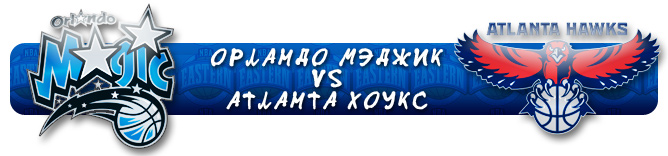 НБА. Плей-офф. Восток. Первый раунд. "Орландо Мэджик" (4) Vs "Атланта Хоукс" (5) НБА. Плей-офф. Восток. Первый раунд. "Орландо Мэджик" (4) Vs "Атланта Хоукс" (5)