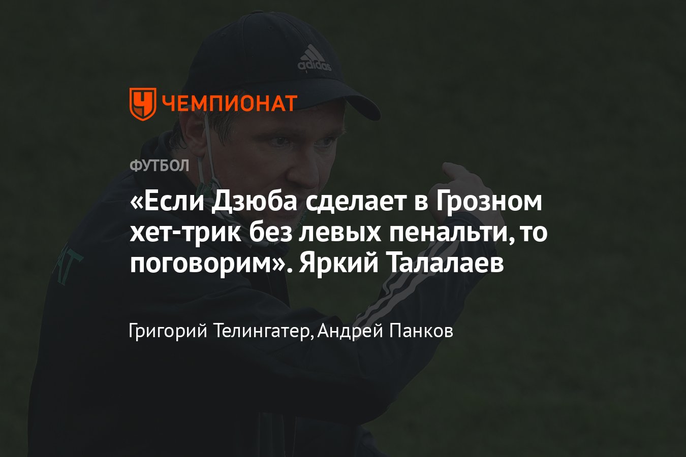 Интервью с Андреем Талалаевым – о Дзюбе, «Ахмате», Кадырове и санкциях США  - Чемпионат