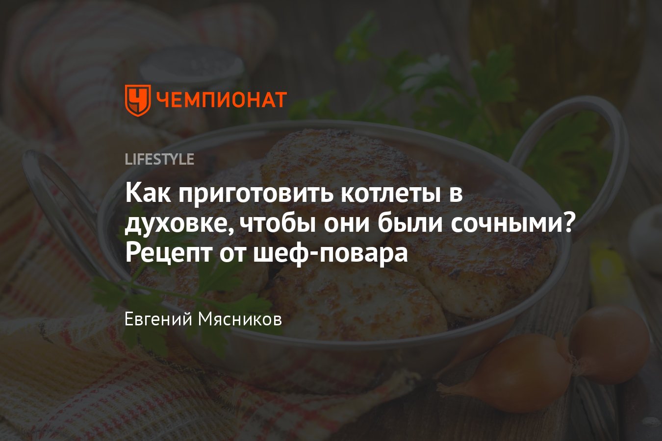 Готовим котлеты в духовке лучше, чем на пару. Рецепт от шеф-повара -  Чемпионат